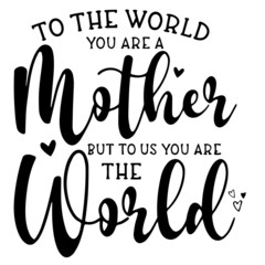 Wall Mural - to the world you are a mother but to us you are the world inspirational funny quotes, motivational positive quotes, silhouette arts lettering design