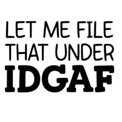 let me file that under idgaf inspirational funny quotes, motivational positive quotes, silhouette arts lettering design