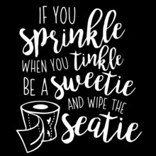 If You Sprinkle When You Tinkle Be A Sweetie And Wipe The Seatie On Black Background Inspirational Quotes,lettering Design