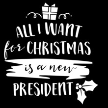 All I Want For Christmas Is A New President On Black Background Inspirational Quotes,lettering Design