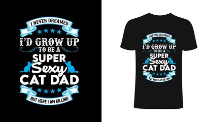 I never dreamed i'd grow up to be a sexy cat dad but here i am kiling-Typography t-shirt.Dad typography t shirt design.Typography t shirt, vector, sign, sticker for printing for the family t-shirt.