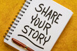 share your story - motivational handwriting in a spiral notebook, sharing experience and wisdom concept