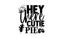 Hey There Cutie Pie - Thanksgiving T Shirt Design, Hand Drawn Lettering Phrase, Calligraphy T Shirt Design, Svg Files For Cutting Cricut And Silhouette, Card, Flyer, EPS 10