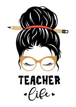Teacher Life Design. Vector Messy Bun Print. Female Face In Glasses. Funny Poster For Teachers Day.