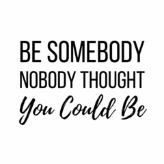 Wall Mural - Be somebody nobody thought you could be: Motivational and inspirational quote for social media post.