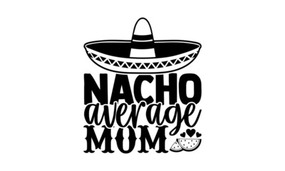 Wall Mural - Nacho average mom - Mother Day t shirt design, Hand drawn lettering phrase, Calligraphy t shirt design, svg Files for Cutting Cricut and Silhouette, card, flyer, EPS 10