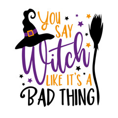 Wall Mural - You say witch like it's a bad thing - funny saying for Halloween , with witch hat and broom. Good for T shirt print, poster, card, and other decoration.