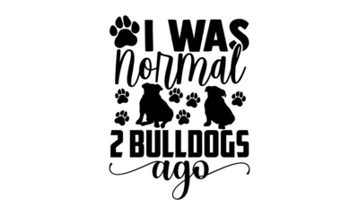 I was normal 2 bulldogs ago - Bulldog t shirt design, Hand drawn lettering phrase, Calligraphy t shirt design, svg Files for Cutting Cricut and Silhouette, card, flyer, EPS 10