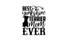 Best Yorkshire Terrier Mom Ever - Yorkshire Terrier Shirt Design, Hand Drawn Lettering Phrase, Calligraphy T Shirt Design, Svg Files For Cutting Cricut And Silhouette, Card, Flyer, EPS 10