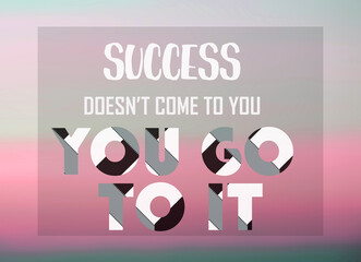 Wall Mural - Success doesn't come to you, you go to it. Motivational poster with pink blurred background.