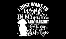 I Just Want To Work In My Garden And Hangout With My Shih Tzu - Shih Tzu Shirt Design, Hand Drawn Lettering Phrase, Calligraphy T Shirt Design, Svg Files For Cutting Cricut And Silhouette, Card, Flyer