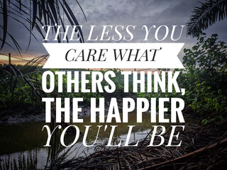Motivation quotes with sunrise and nature background. THE LESS YOU CARE WHAT OTHERS THINK,THE HAPPIER YOU'LL BE