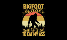 Bigfoot Is Real And He Tried To Eat My Ass - Bigfoot T Shirt Design, Hand Drawn Lettering Phrase, Calligraphy T Shirt Design, Svg Files For Cutting Cricut And Silhouette, Card, Flyer, EPS 10