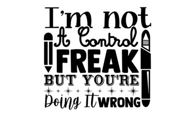 Wall Mural - I'm not a control freak but you're doing it wrong- Teacher t shirts design, Hand drawn lettering phrase, Calligraphy t shirt design, Isolated on white background, svg Files for Cutting Cricut