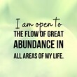 Manifestation and affirmation quote to live by: I am open to flow of great abundance in all areas of my life.
