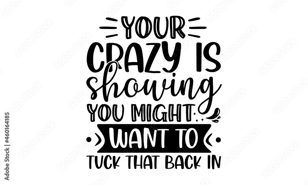 Your Crazy Is Showing You Might Want To Tuck That Back In Your Crazy Is Showing You Might Want To Tuck That Back In