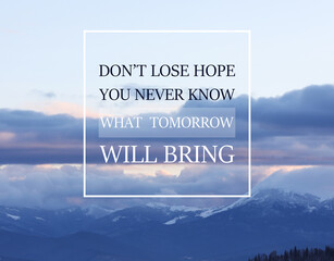 Don't Lose Hope You Never Know What Tomorrow Will Bring. Inspirational quote saying about patience, belief in yourself and next day. Text against beautiful mountain landscape