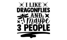 I Like Dragonflies And Maybe 3 People - Dragonfly T Shirt Design, Hand Drawn Lettering Phrase, Calligraphy T Shirt Design, Svg Files For Cutting Cricut And Silhouette, Card, Flyer, EPS 10