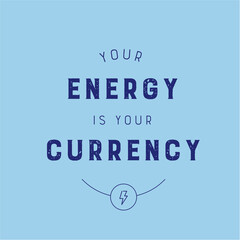 energy is currency - inspirational quote