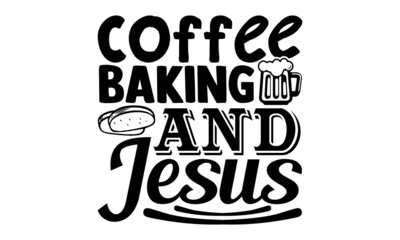 Wall Mural - Coffee baking and jesus- Baker t shirts design, Hand drawn lettering phrase, Calligraphy t shirt design, Isolated on white background, svg Files for Cutting Cricut, Silhouette, EPS 10