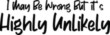 I May Be Wrong But It's Highly Unlikely Vector Illustration Text Inscription Idiom