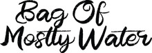 Bag Of Mostly Water Black Color Cursive Typography Text