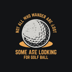 t shirt design not all who wander are lost some are looking for golf ball with golf ball and black background vintage illustration
