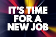 © dizain - It's Time For a New Job text quote, concept background.