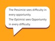 Illustration of a motivational quote. The pessimist sees difficulty in every opportunity. The optimist sees opportunity in every difficulty.