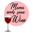 Mama needs some wine text T-shirt design with a red wine glass. Funny alcohol phrase. Vector illustration.