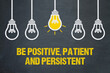 Be positive, patient and persistent 