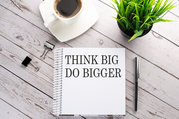 Poster - Cofee cup, notepad,pen on wooden background. Business concept. Text THINK BIG DO BIGGER