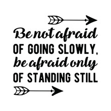 Be Not Afraid Of Going Slowly, Be Afraid Only Of Standing Still. Isolated Vector Quote
