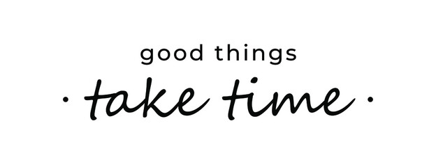 Sticker - Motivational quote - Good things take time. Inspirational quote for your opportunities.