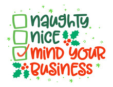 Naughty, Nice, Mind Your Business - Funny Calligraphy Phrase For Christmas. Hand Drawn Lettering For Xmas Greetings Cards, Invitations. Good For T-shirt, Mug, Gift, Printing Press. Holiday Quotes.