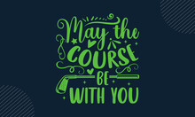 May The Course Be With You - Golf T Shirt Design, Hand Drawn Lettering Phrase, Calligraphy T Shirt Design, Hand Written Vector Sign, Svg