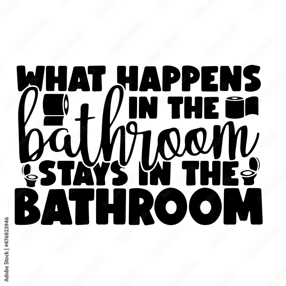 what happens in the bathroom stays in the bathroom inspirational quotes ...