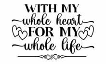 With My Whole Heart For My Whole Life-vintage Motivational Hand-drawn Brush Script Lettering For T-shirt Apparel, Print, Poster, Card Design, Typographic Composition, Vector