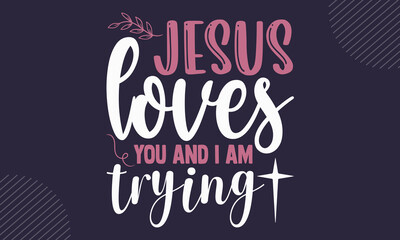 Sticker - Jesus loves you and I am trying - Faith t shirt design, Hand drawn lettering phrase, Calligraphy t shirt design, Hand written vector sign, svg