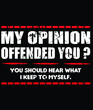 my opinion offended you ? you should hear what i keep to my self t-shirt design.