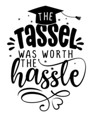 Wall Mural - The tassel was worth the hassle - Typography. blck text isolated white background. Vector illustration of a graduating class of 2022. graphics elements for t-shirts, and the idea for the sign