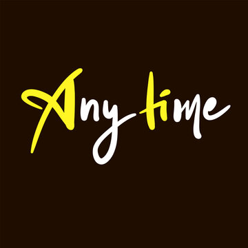 Any time - inspire motivational quote. Youth slang. Hand drawn beautiful lettering. Print for inspirational poster, t-shirt, bag, cups, card, flyer, sticker, badge. Cute funny vector writing