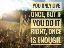 Inspirational And Motivational Quote - You Only Live Once, But If You Do It Right, Once Is Enough. With Bright Sun Shining And Blurred Park Background. Motivational Concept.