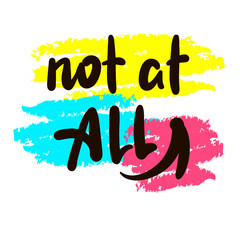 Not at all  - inspire motivational quote. Youth slang. Hand drawn beautiful lettering. Print for inspirational poster, t-shirt, bag, cups, card, flyer, sticker, badge. Cute funny vector writing