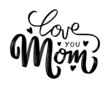 I love you mom card. Hand drawn lettering design. Happy Mother's Day typographical background. Ink illustration. Modern brush calligraphy