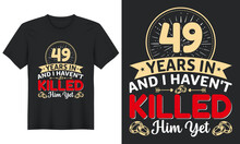 49 Years In And I Haven't Killed Him Yet T-Shirt Design, Perfect For T-shirt, Posters, Greeting Cards, Textiles, And Gifts.