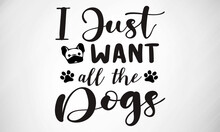 I Just Want All The Dogs SVG Cut File