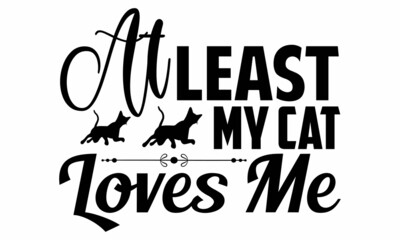 Wall Mural - At least my cat loves me- Cat t-shirt design, Hand drawn lettering phrase, Calligraphy t-shirt design, Isolated on white background, Handwritten vector sign, SVG, EPS 10