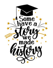 Wall Mural - Some have a story we have a history - Typography. blck text isolated white background. Vector illustration of a graduating class of 2021. graphics elements for t-shirts, and the idea for the sign