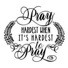 Pray Hardest When It's Hardest To Pray Inspirational Quotes, Motivational Positive Quotes, Silhouette Arts Lettering Design